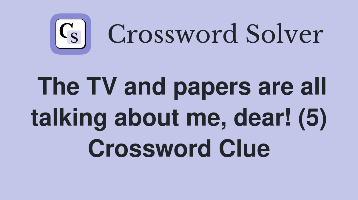 The TV and papers are all talking about me, dear! (5) Crossword Clue Answers Crossword Solver